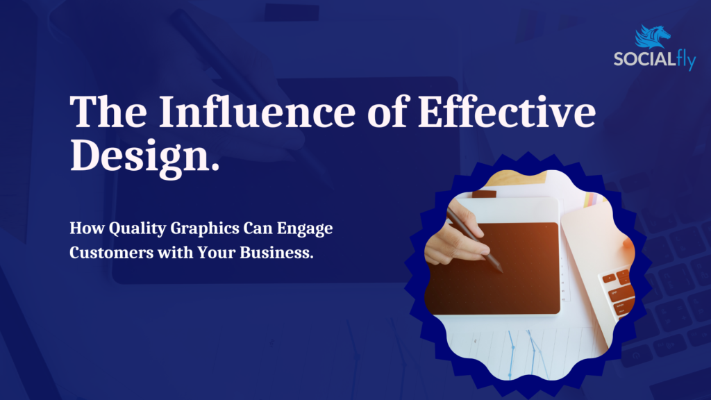 The Influence of Effective Graphic Design: How Graphics Can Engage Customers with Your Business.